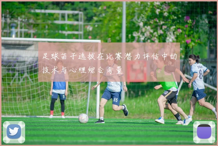 足球苗子选拔在比赛潜力评估中的技术与心理综合考量