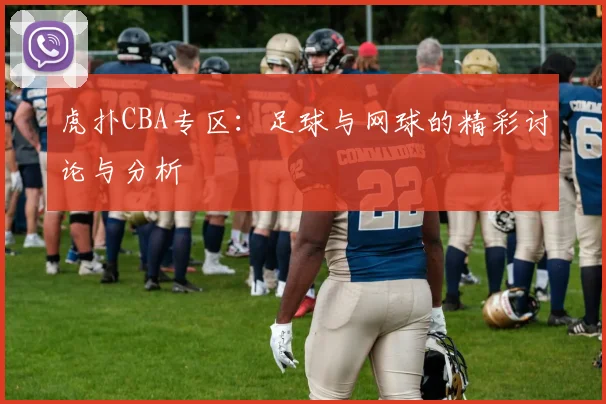 虎扑CBA专区：足球与网球的精彩讨论与分析