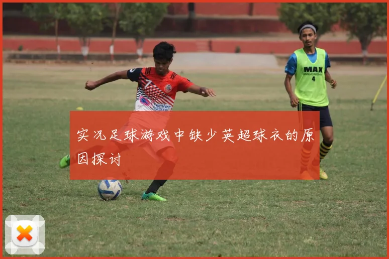 实况足球游戏中缺少英超球衣的原因探讨